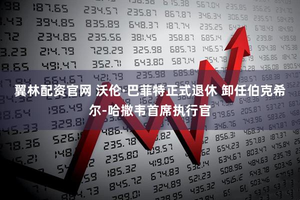 翼林配资官网 沃伦·巴菲特正式退休 卸任伯克希尔-哈撒韦首席执行官